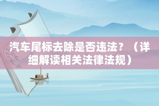 汽車尾標(biāo)去除是否違法？（詳細(xì)解讀相關(guān)法律法規(guī)）