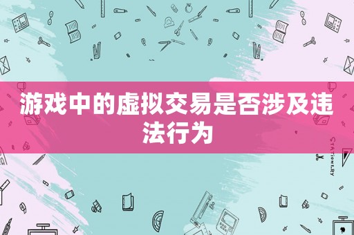 游戲中的虛擬交易是否涉及違法行為
