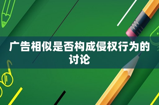 廣告相似是否構(gòu)成侵權(quán)行為的討論