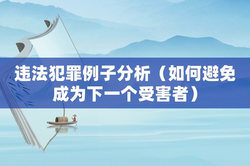 違法犯罪例子分析（如何避免成為下一個(gè)受害者）