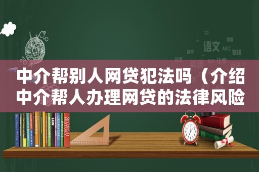 中介幫別人網貸犯法嗎（介紹中介幫人辦理網貸的法律風險）