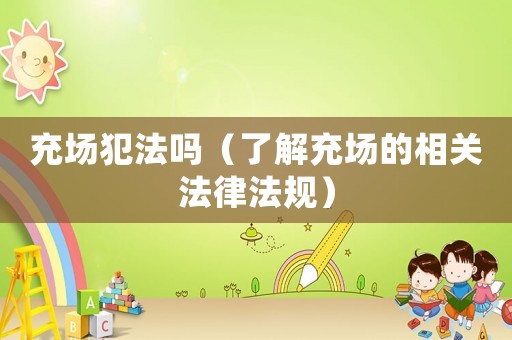 充場犯法嗎（了解充場的相關法律法規）