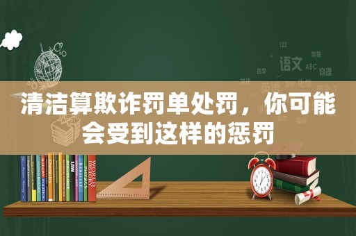 清潔算欺詐罰單處罰，你可能會受到這樣的懲罰
