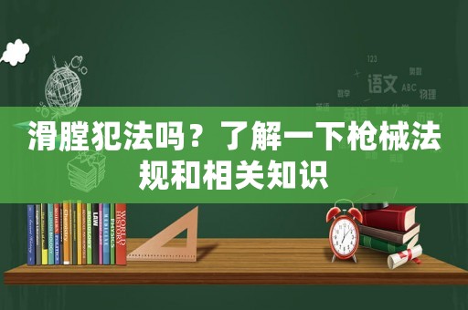 滑膛犯法嗎？了解一下槍械法規(guī)和相關(guān)知識(shí)