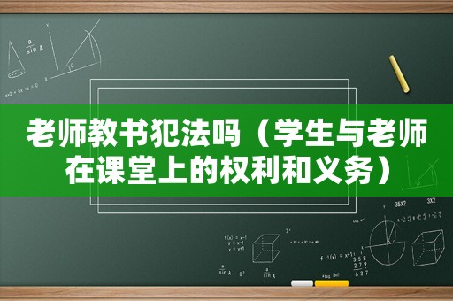 老師教書犯法嗎（學生與老師在課堂上的權利和義務）