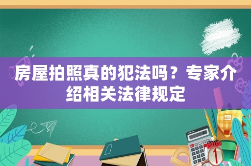 房屋拍照真的犯法嗎？專家介紹相關法律規定