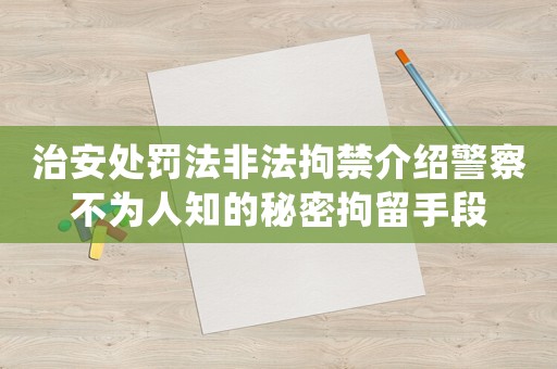 治安處罰法非法拘禁介紹警察不為人知的秘密拘留手段