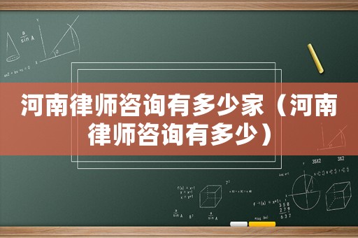 河南律師咨詢有多少家（河南律師咨詢有多少）