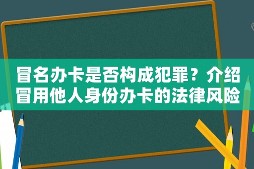 冒名辦卡是否構(gòu)成犯罪？介紹冒用他人身份辦卡的法律風(fēng)險(xiǎn)