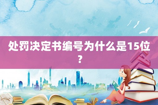 處罰決定書編號為什么是15位？