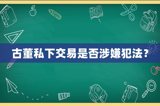 古董私下交易是否涉嫌犯法？