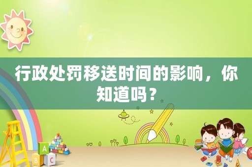 行政處罰移送時間的影響，你知道嗎？