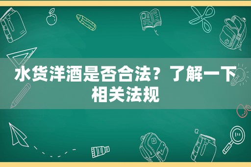 水貨洋酒是否合法？了解一下相關法規