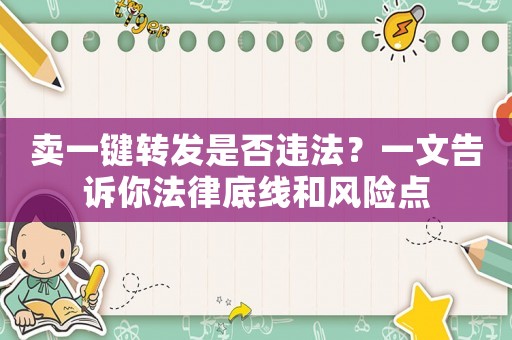 賣一鍵轉發是否違法？一文告訴你法律底線和風險點