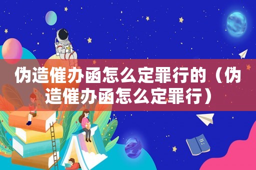 偽造催辦函怎么定罪行的（偽造催辦函怎么定罪行）