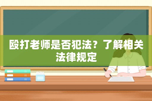 毆打老師是否犯法？了解相關法律規定