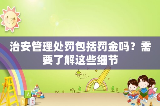 治安管理處罰包括罰金嗎？需要了解這些細節