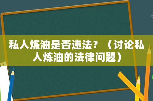 私人煉油是否違法？（討論私人煉油的法律問題）