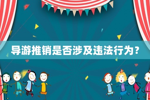 導游推銷是否涉及違法行為？
