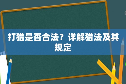 打獵是否合法？詳解獵法及其規(guī)定