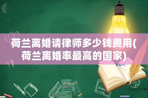 荷蘭離婚請律師多少錢費(fèi)用(荷蘭離婚率最高的國家)