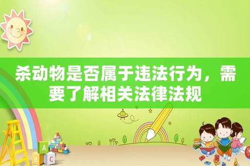 殺動(dòng)物是否屬于違法行為，需要了解相關(guān)法律法規(guī)