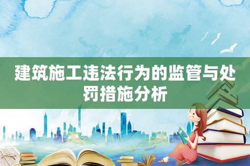建筑施工違法行為的監管與處罰措施分析