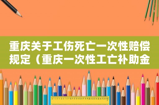 重慶關(guān)于工傷死亡一次性賠償規(guī)定（重慶一次性工亡補助金標(biāo)準(zhǔn)）