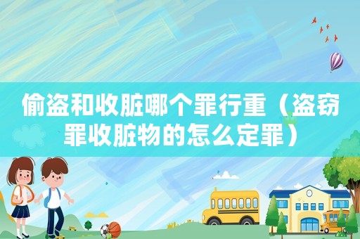 偷盜和收臟哪個罪行重（盜竊罪收臟物的怎么定罪）