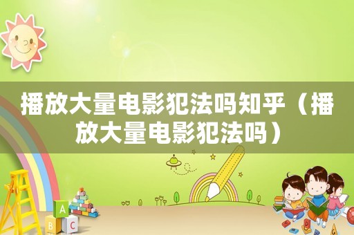播放大量電影犯法嗎知乎（播放大量電影犯法嗎）