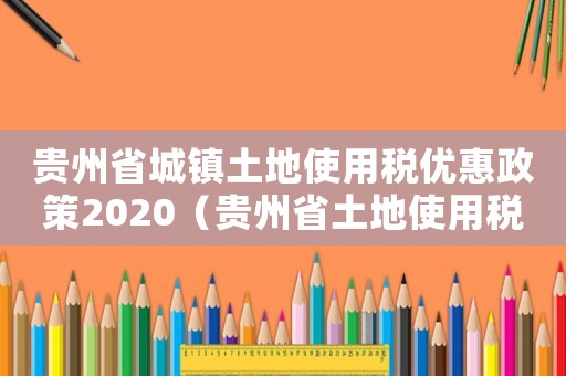 貴州省城鎮(zhèn)土地使用稅優(yōu)惠政策2020（貴州省土地使用稅征收標(biāo)準(zhǔn)）