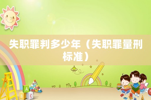 失職罪判多少年（失職罪量刑標準）