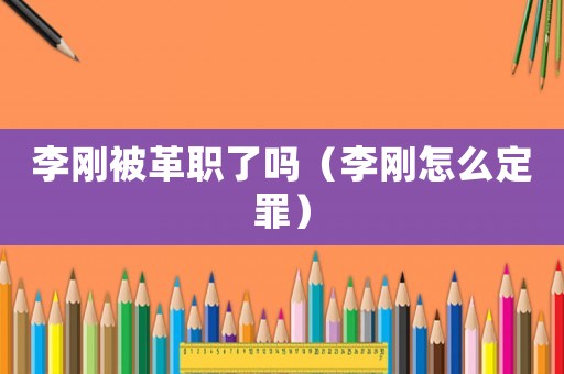 李剛被革職了嗎（李剛怎么定罪）
