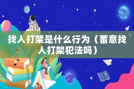 找人打架是什么行為（蓄意找人打架犯法嗎）