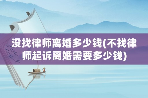 沒找律師離婚多少錢(不找律師起訴離婚需要多少錢)