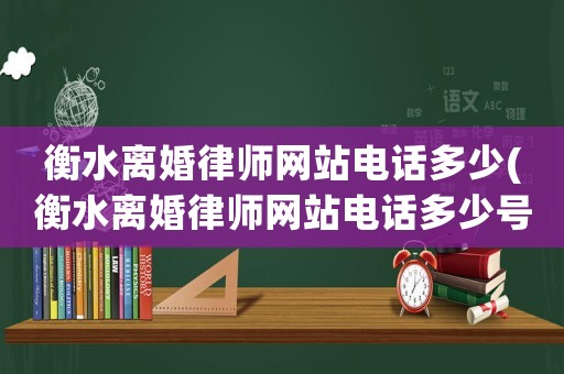 衡水離婚律師網站電話多少(衡水離婚律師網站電話多少號碼)