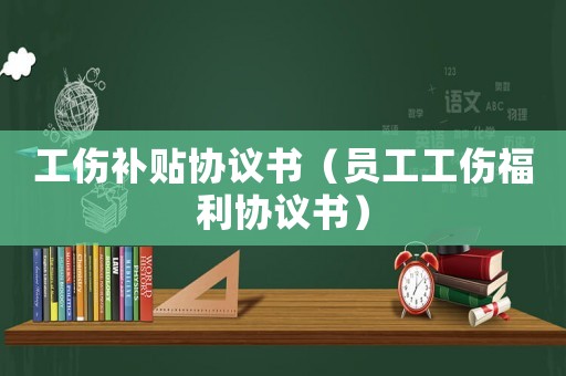 工傷補貼協議書（員工工傷福利協議書）