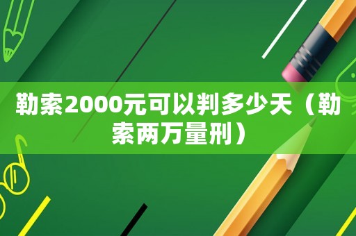 勒索2000元可以判多少天（勒索兩萬量刑）