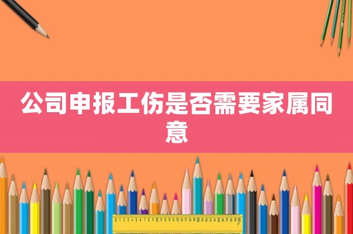 公司申報(bào)工傷是否需要家屬同意
