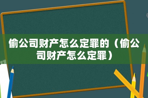 偷公司財產怎么定罪的（偷公司財產怎么定罪）