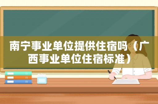 南寧事業單位提供住宿嗎（廣西事業單位住宿標準）