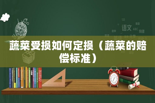 蔬菜受損如何定損（蔬菜的賠償標準）
