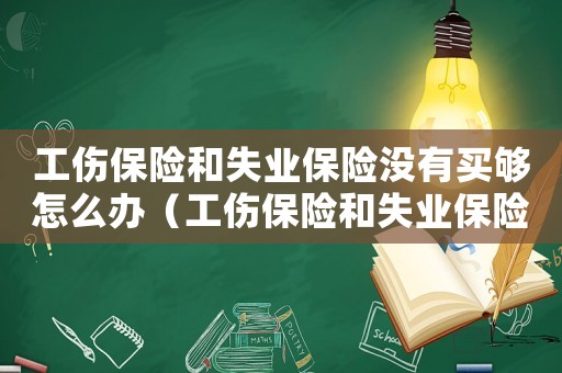 工傷保險和失業保險沒有買夠怎么辦（工傷保險和失業保險沒有買）