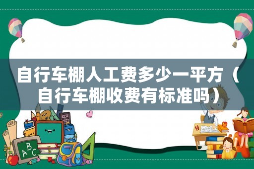 自行車棚人工費多少一平方（自行車棚收費有標準嗎）