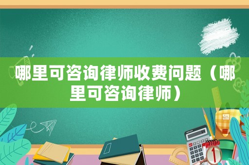 哪里可咨詢律師收費問題（哪里可咨詢律師）