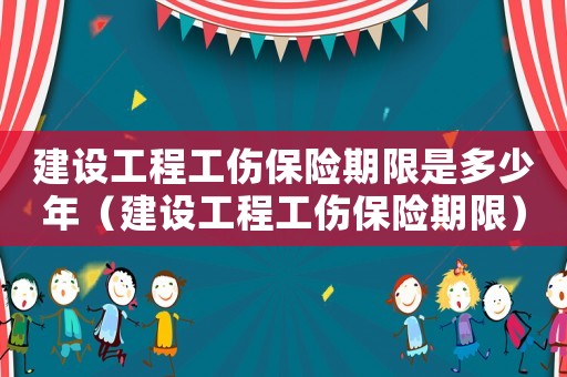 建設工程工傷保險期限是多少年（建設工程工傷保險期限）
