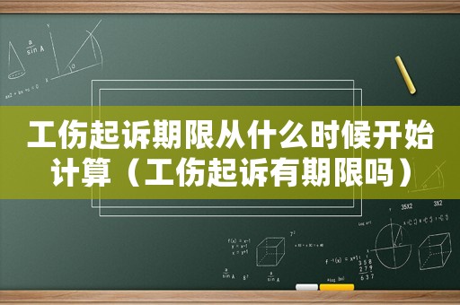 工傷起訴期限從什么時候開始計算（工傷起訴有期限嗎）