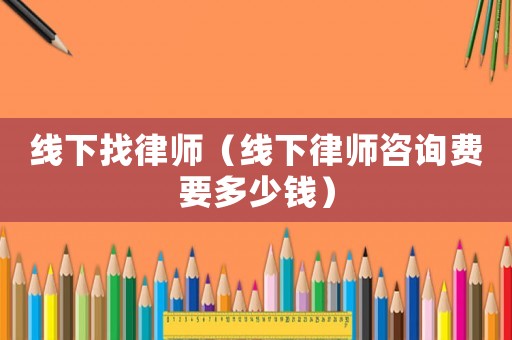 線下找律師（線下律師咨詢費要多少錢）