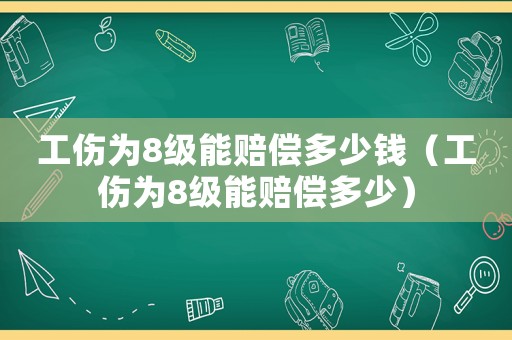 工傷為8級能賠償多少錢（工傷為8級能賠償多少）