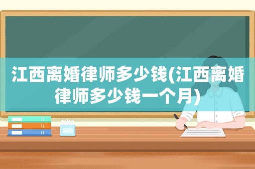 江西離婚律師多少錢(江西離婚律師多少錢一個月)